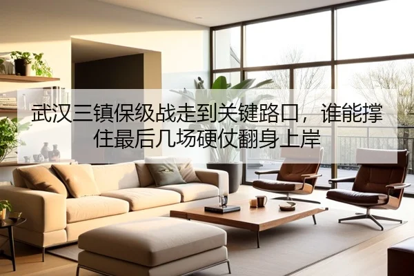 武汉三镇保级战走到关键路口，谁能撑住最后几场硬仗翻身上岸（xingkongtiyu）