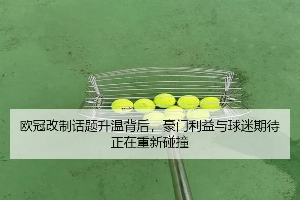 欧冠改制话题升温背后，豪门利益与球迷期待正在重新碰撞（xingkongtiyu）